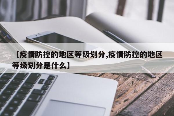 【疫情防控的地区等级划分,疫情防控的地区等级划分是什么】