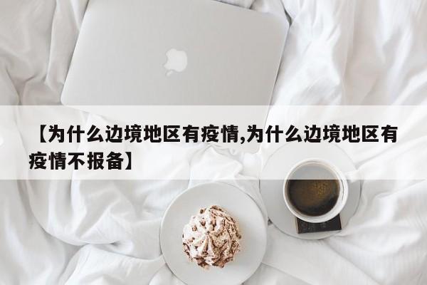 【为什么边境地区有疫情,为什么边境地区有疫情不报备】