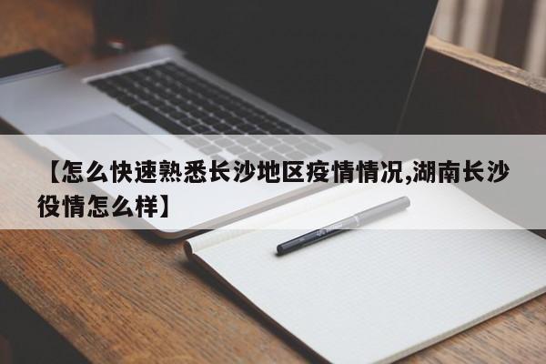 【怎么快速熟悉长沙地区疫情情况,湖南长沙役情怎么样】