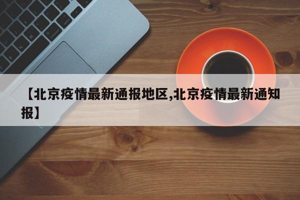 【北京疫情最新通报地区,北京疫情最新通知报】