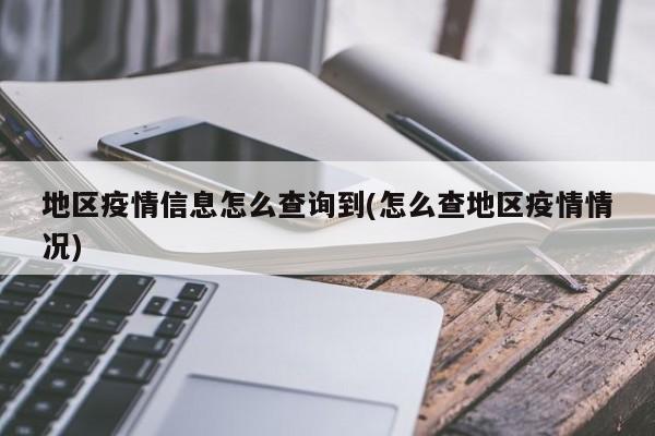 地区疫情信息怎么查询到(怎么查地区疫情情况)