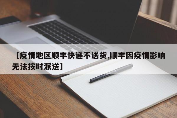 【疫情地区顺丰快递不送货,顺丰因疫情影响无法按时派送】