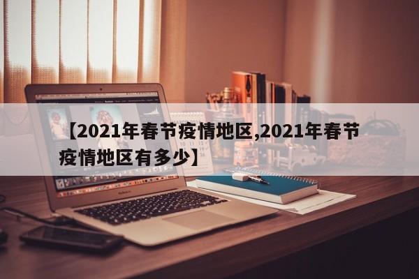 【2021年春节疫情地区,2021年春节疫情地区有多少】