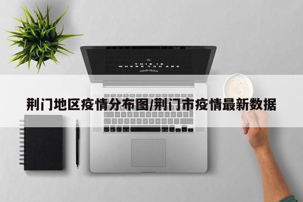 荆门地区疫情分布图/荆门市疫情最新数据