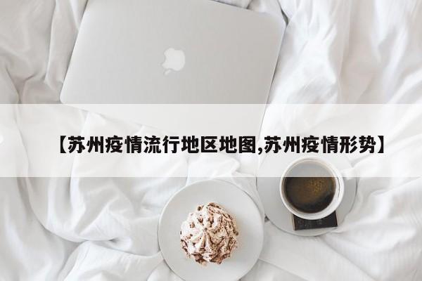 【苏州疫情流行地区地图,苏州疫情形势】