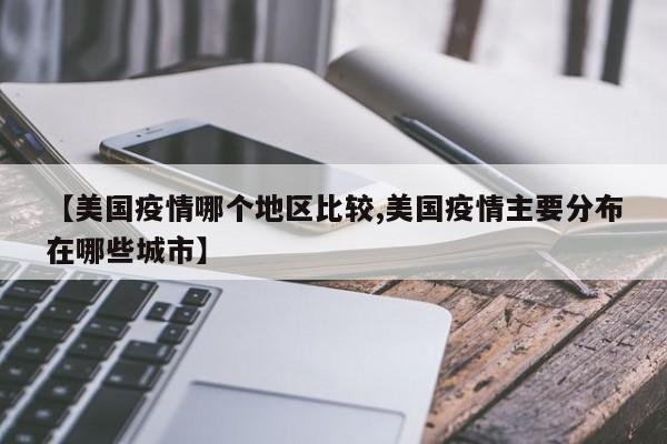 【美国疫情哪个地区比较,美国疫情主要分布在哪些城市】