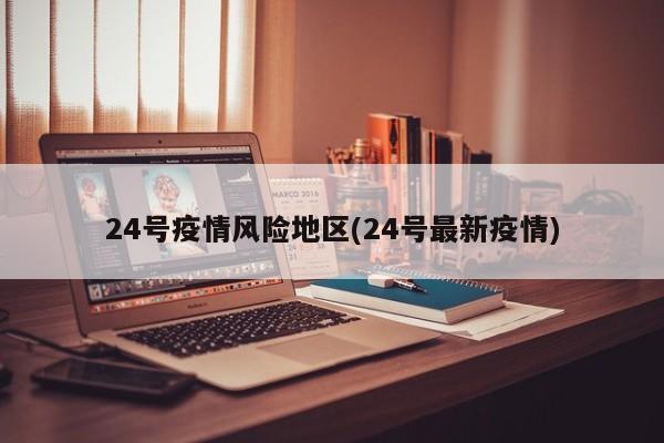 24号疫情风险地区(24号最新疫情)