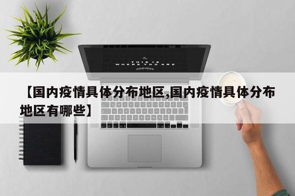 【国内疫情具体分布地区,国内疫情具体分布地区有哪些】