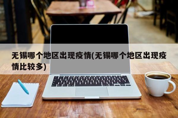 无锡哪个地区出现疫情(无锡哪个地区出现疫情比较多)