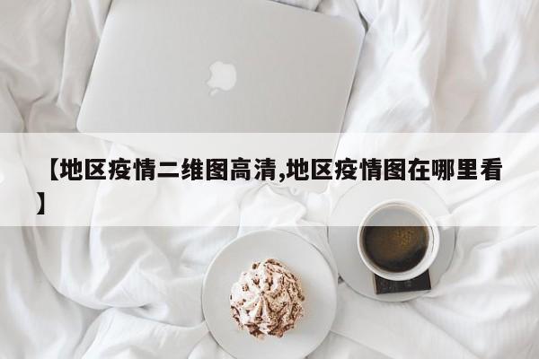 【地区疫情二维图高清,地区疫情图在哪里看】