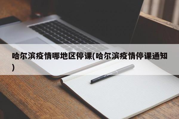 哈尔滨疫情哪地区停课(哈尔滨疫情停课通知)