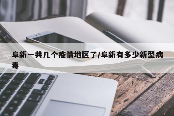 阜新一共几个疫情地区了/阜新有多少新型病毒