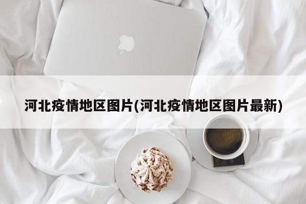 河北疫情地区图片(河北疫情地区图片最新)