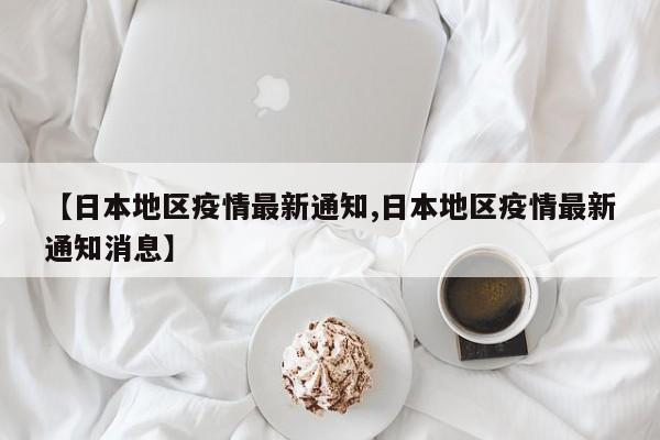 【日本地区疫情最新通知,日本地区疫情最新通知消息】