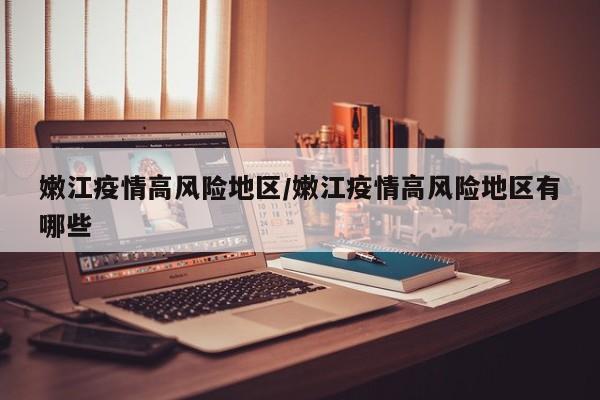 嫩江疫情高风险地区/嫩江疫情高风险地区有哪些