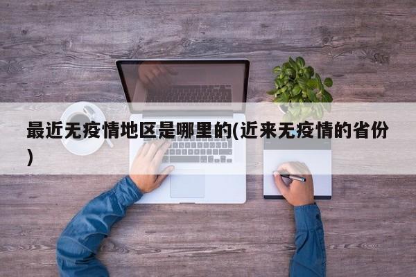 最近无疫情地区是哪里的(近来无疫情的省份)