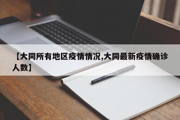 【大同所有地区疫情情况,大同最新疫情确诊人数】