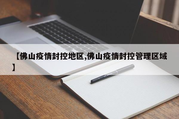 【佛山疫情封控地区,佛山疫情封控管理区域】