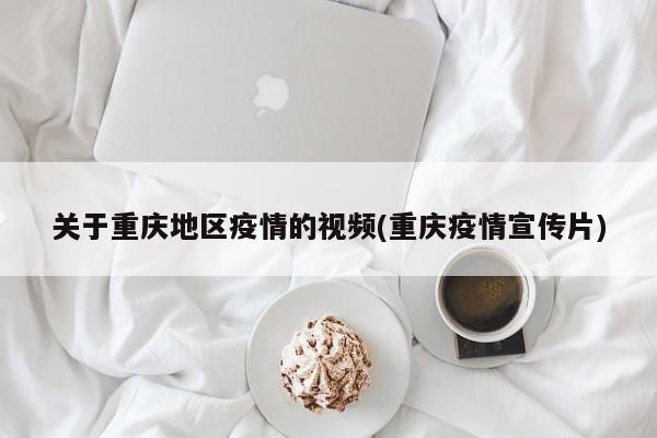 关于重庆地区疫情的视频(重庆疫情宣传片)